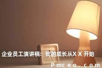 企业员工演讲稿:我的成长从xx开始